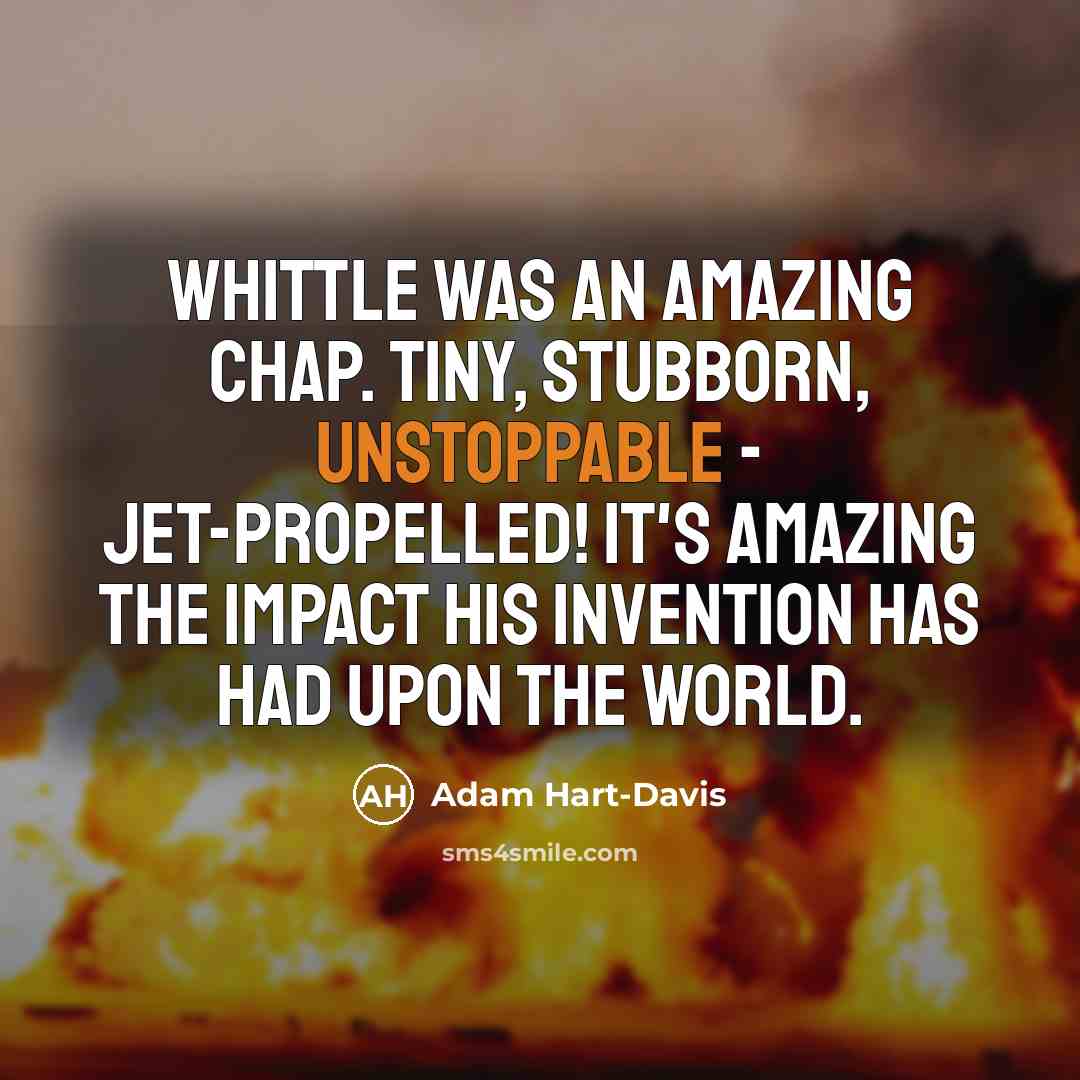 “Whittle was an amazing chap. Tiny, stubborn, unstoppable - jet-propelled!…” quote by Adam Hart-Davis