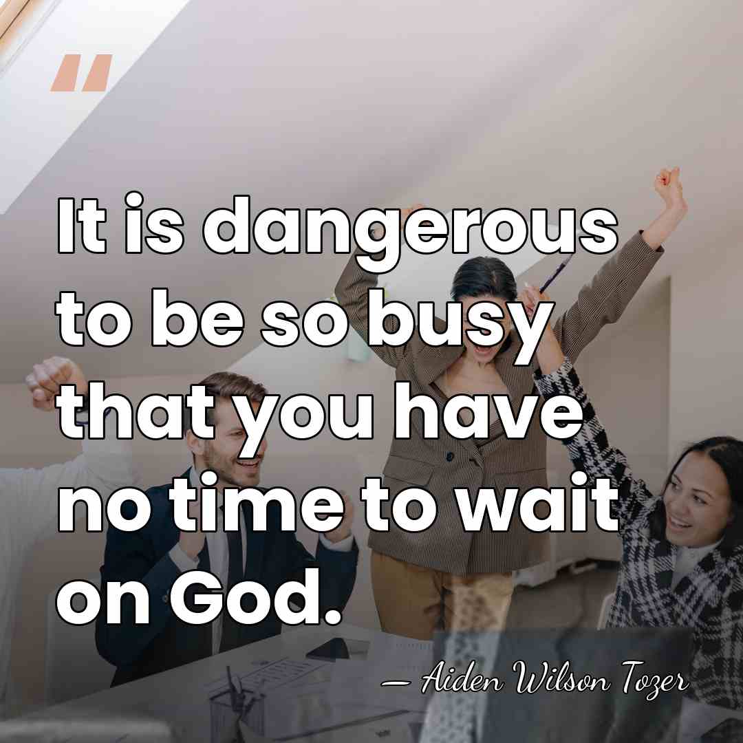 It is dangerous to be so busy that you have no time&hellip; - Aiden Wilson Tozer