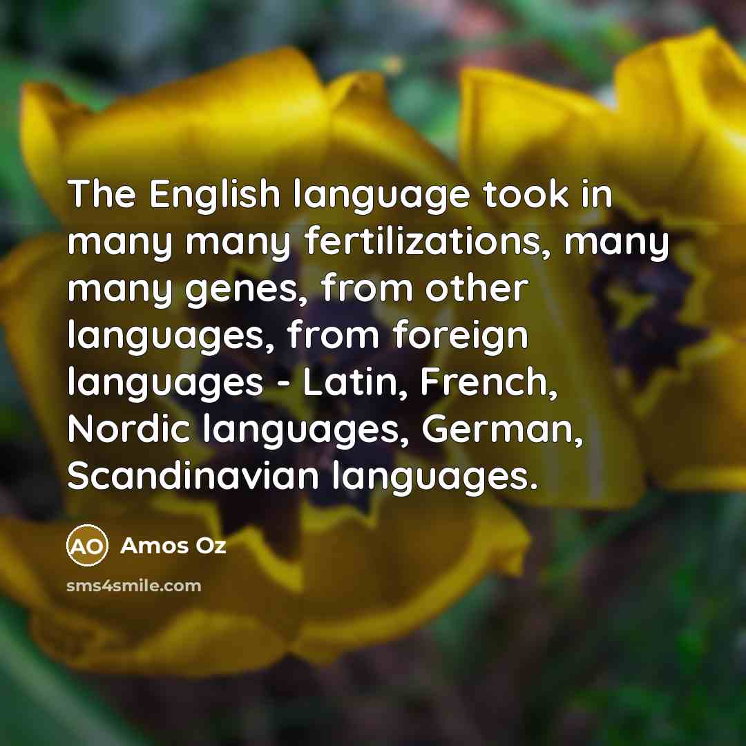 “The English language took in many many fertilizations, many many…” quote by Amos Oz
