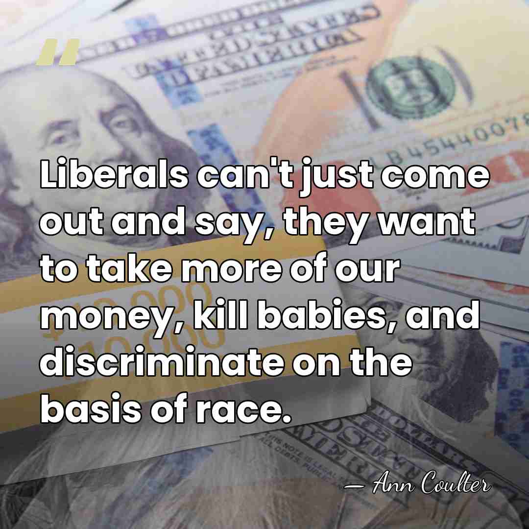 Liberals can't just come out and say, they want to take more&hellip; - Ann Coulter