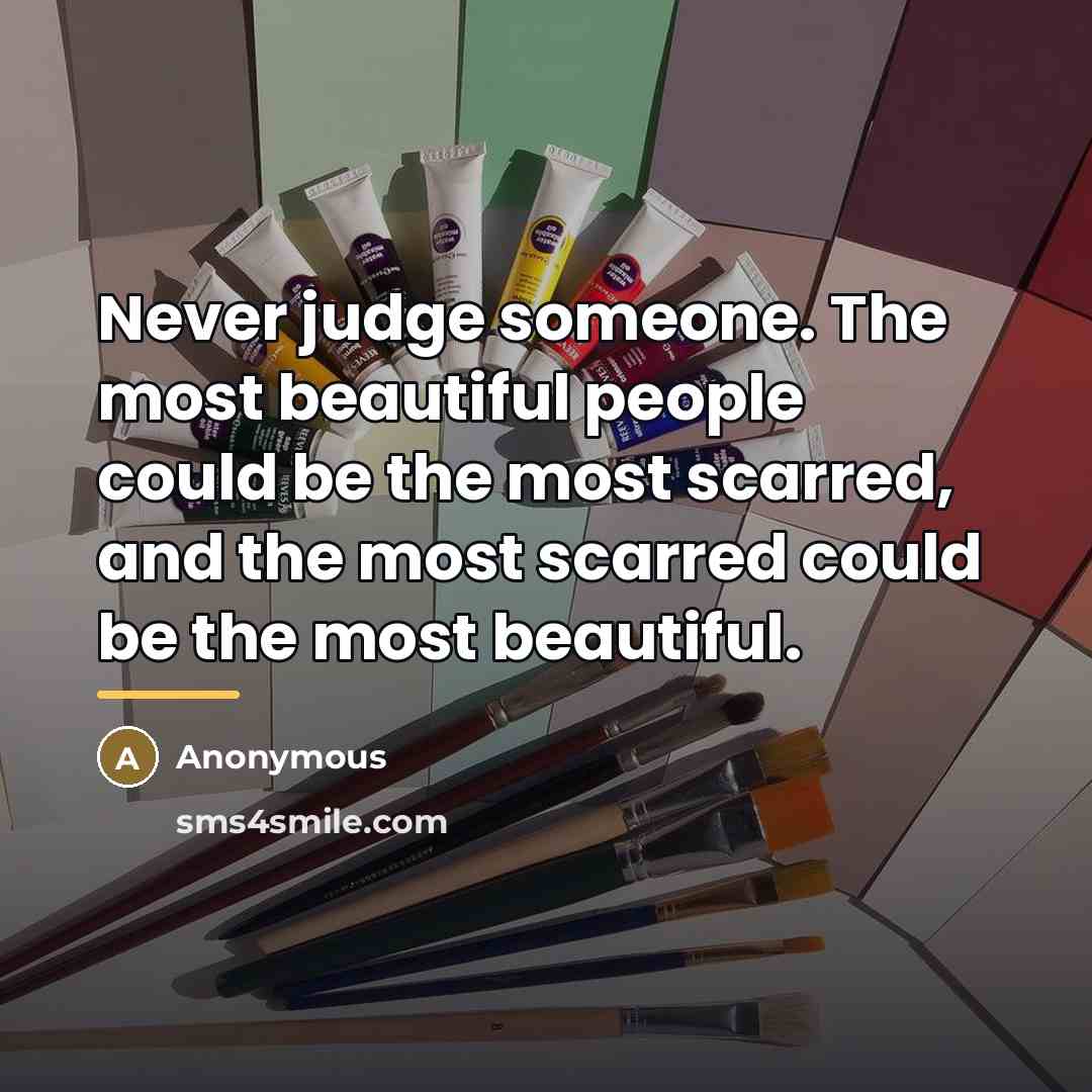 “Never judge someone. The most beautiful people could be the…” quote by Anonymous