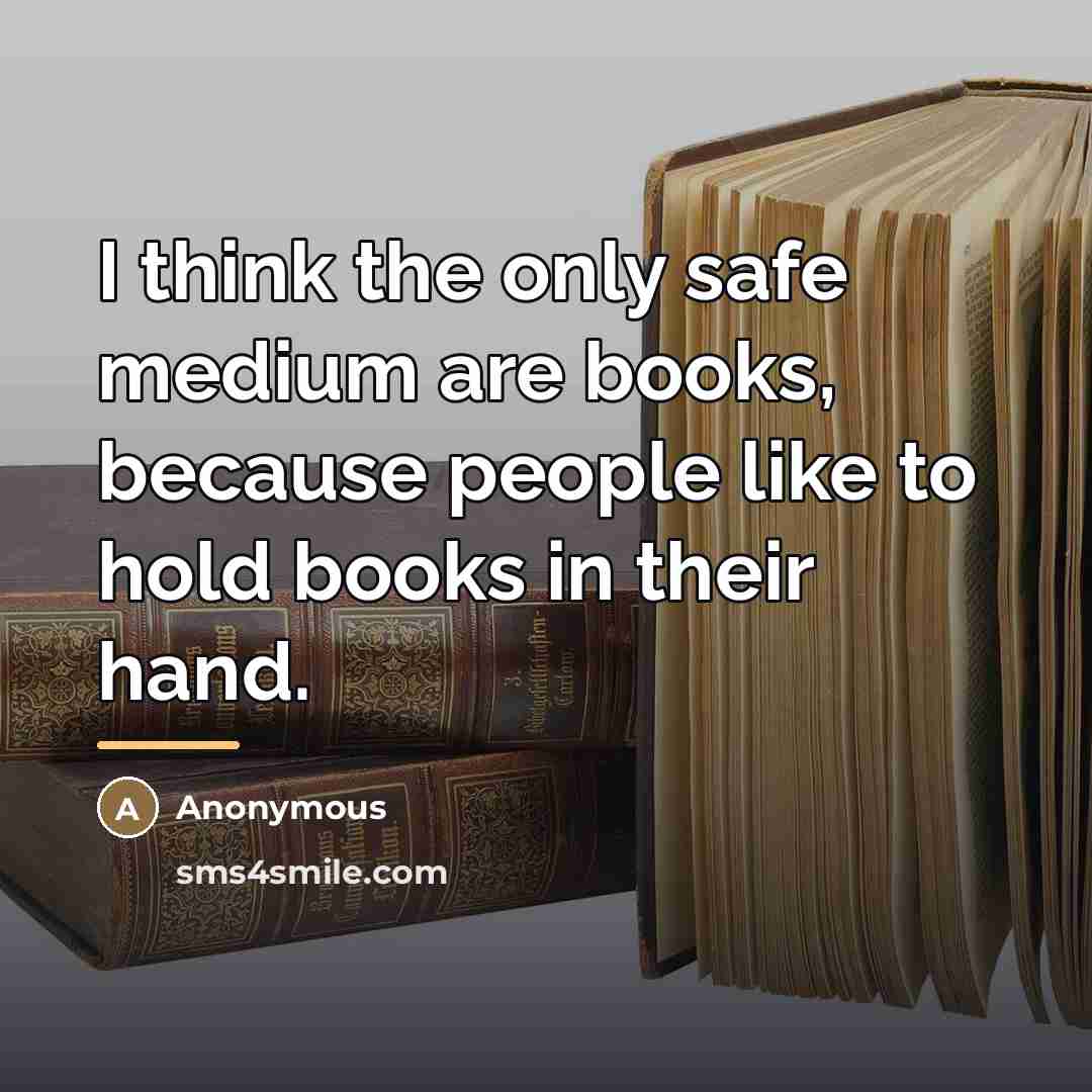 “I think the only safe medium are books, because people…” quote by Anonymous