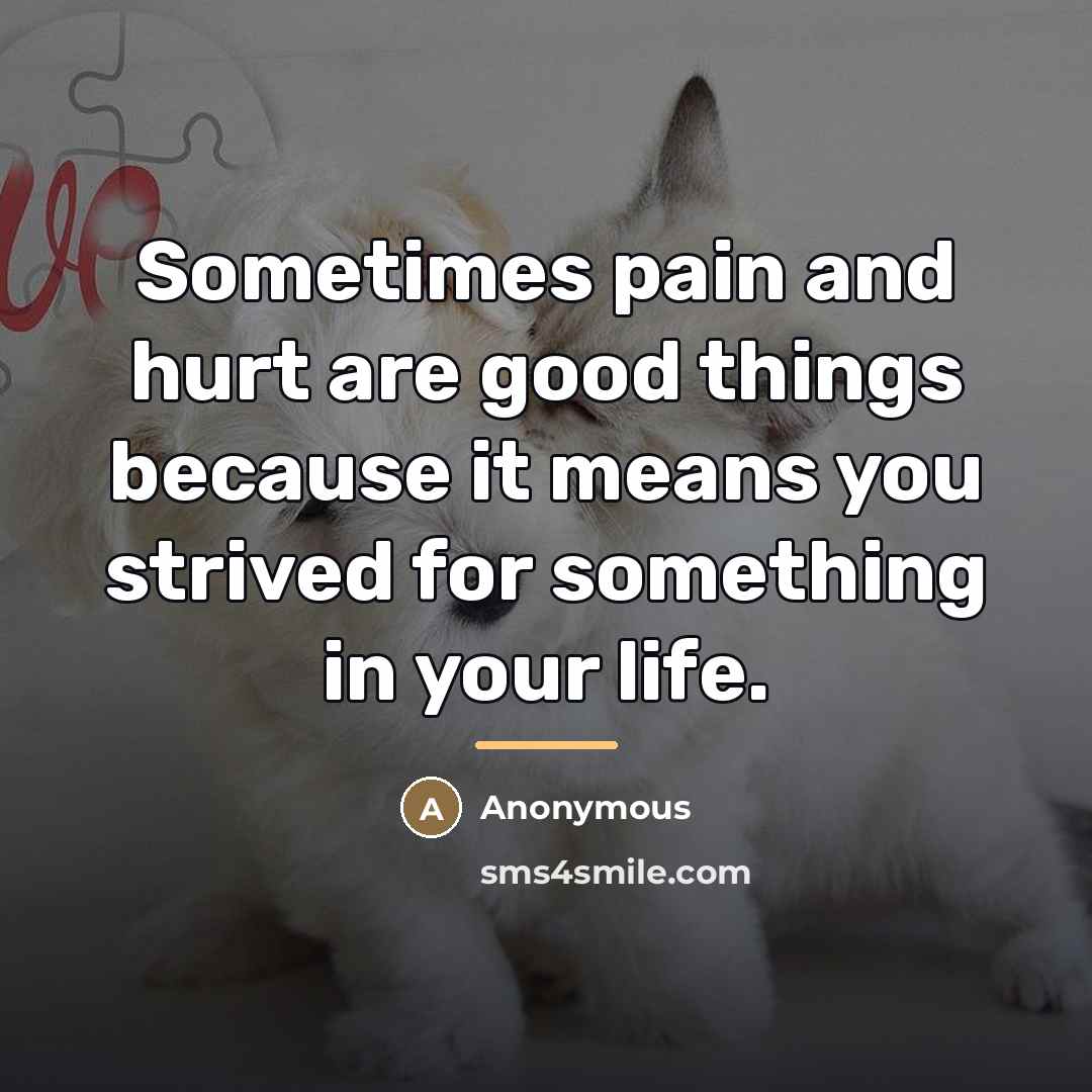 “Sometimes pain and hurt are good things because it means…” quote by Anonymous