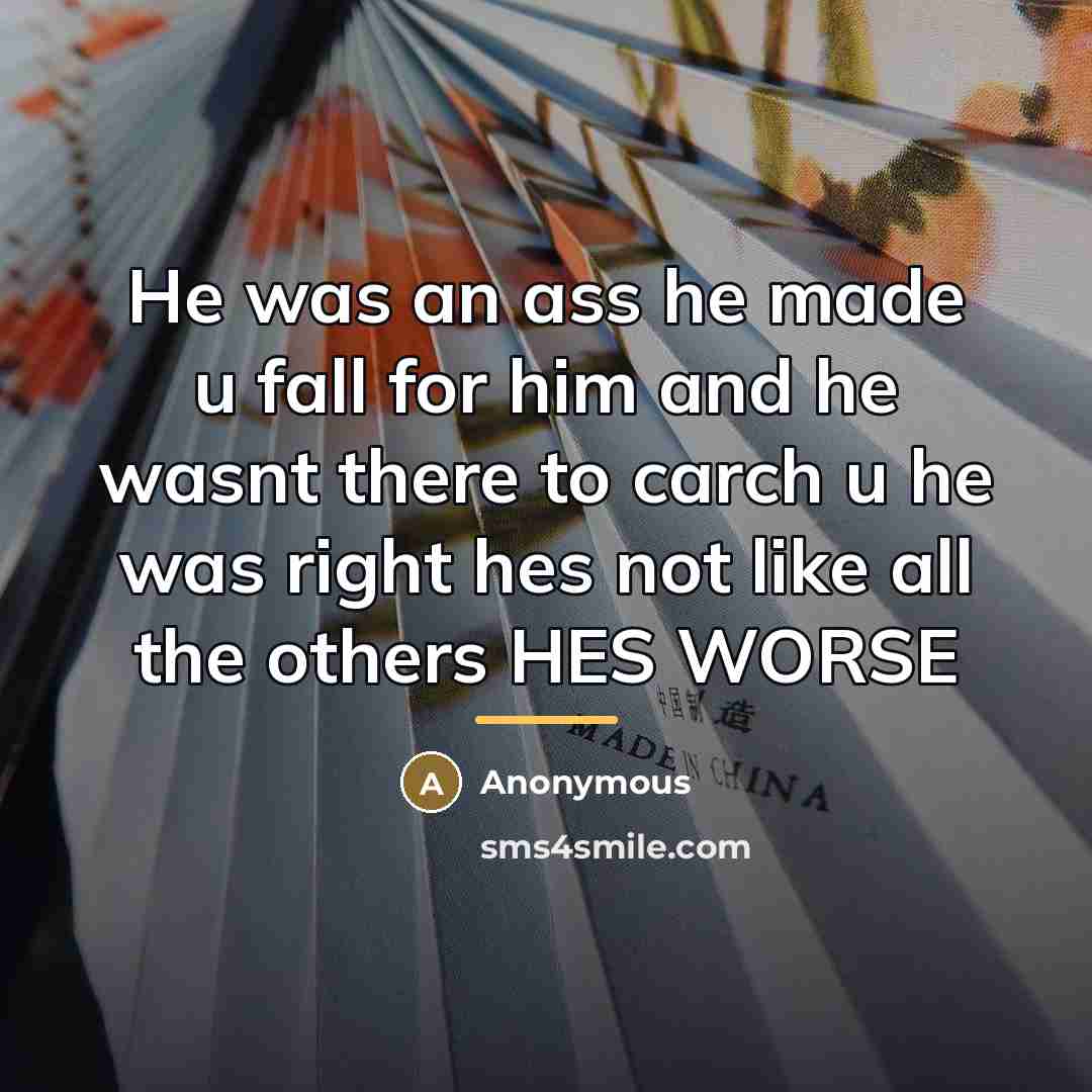 “He was an ass he made u fall for him…” quote by Anonymous