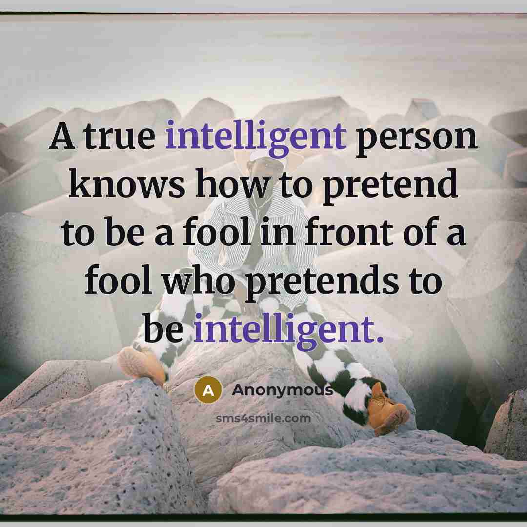 “A true intelligent person knows how to pretend to be…” quote by Anonymous