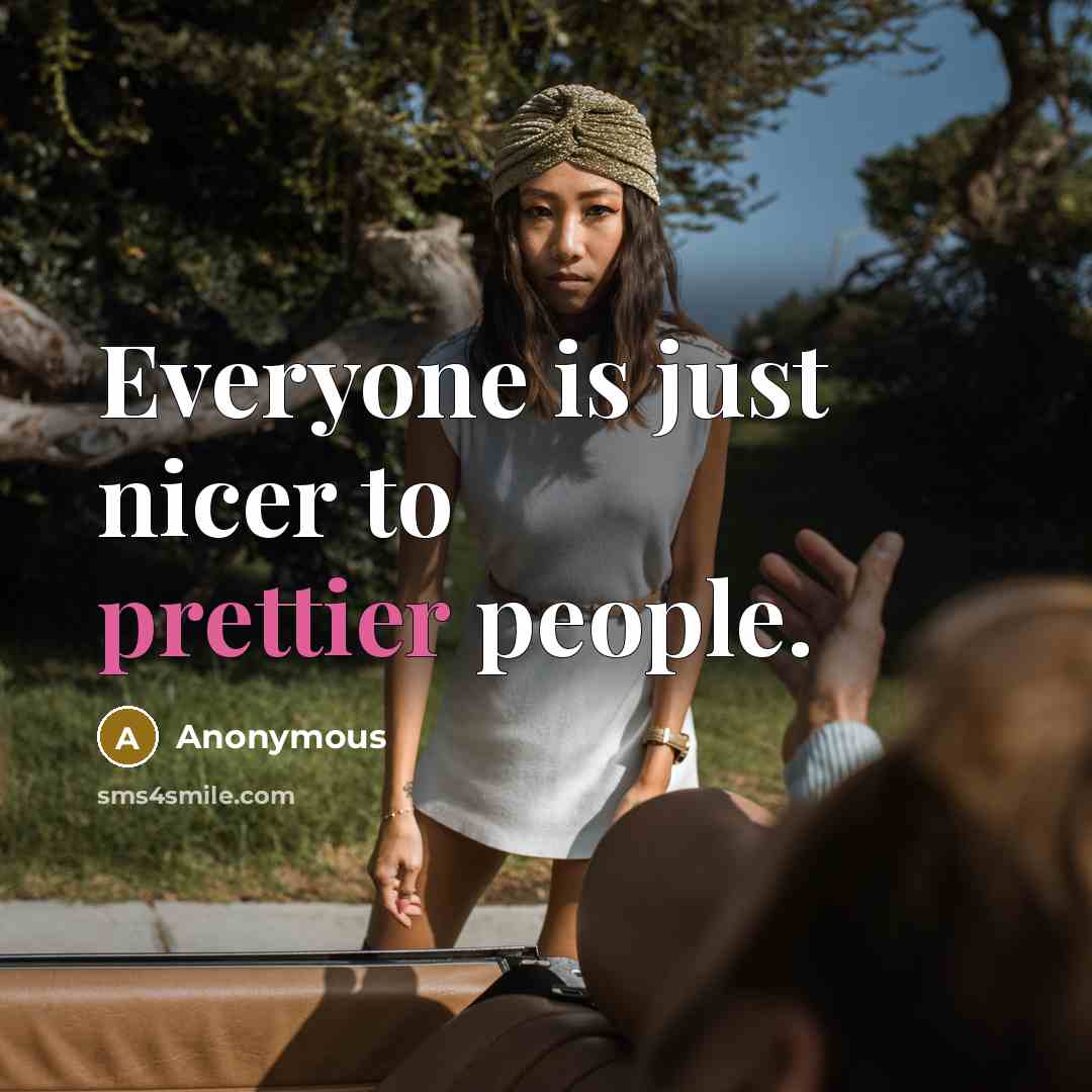 “Everyone is just nicer to prettier people.” quote by Anonymous