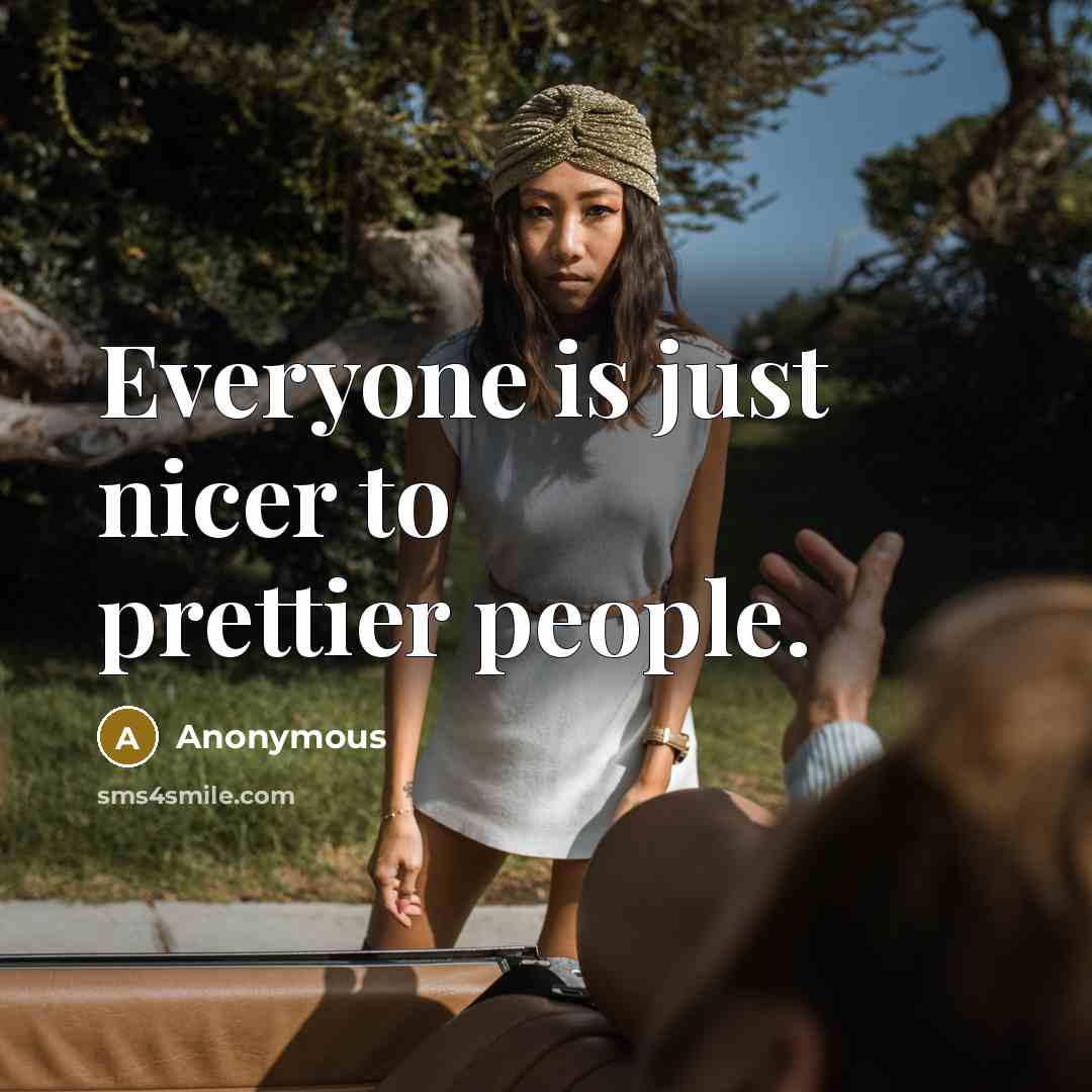 “Everyone is just nicer to prettier people.…” quote by Anonymous