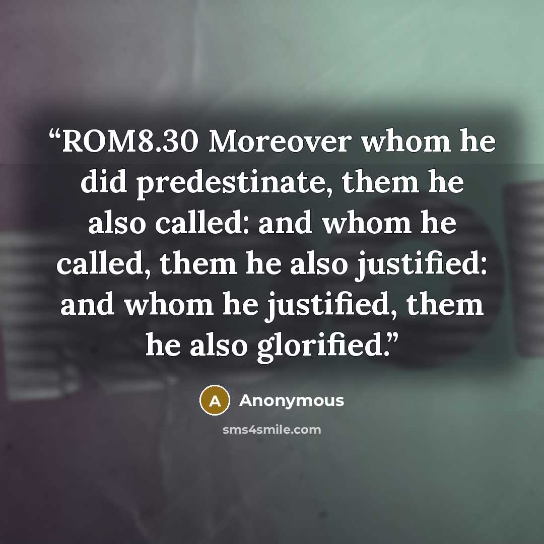 “ROM8.30 Moreover whom he did predestinate, them he also called: and whom he called, them he also justified: and whom he justified, them he also glorified.” quote by Anonymous