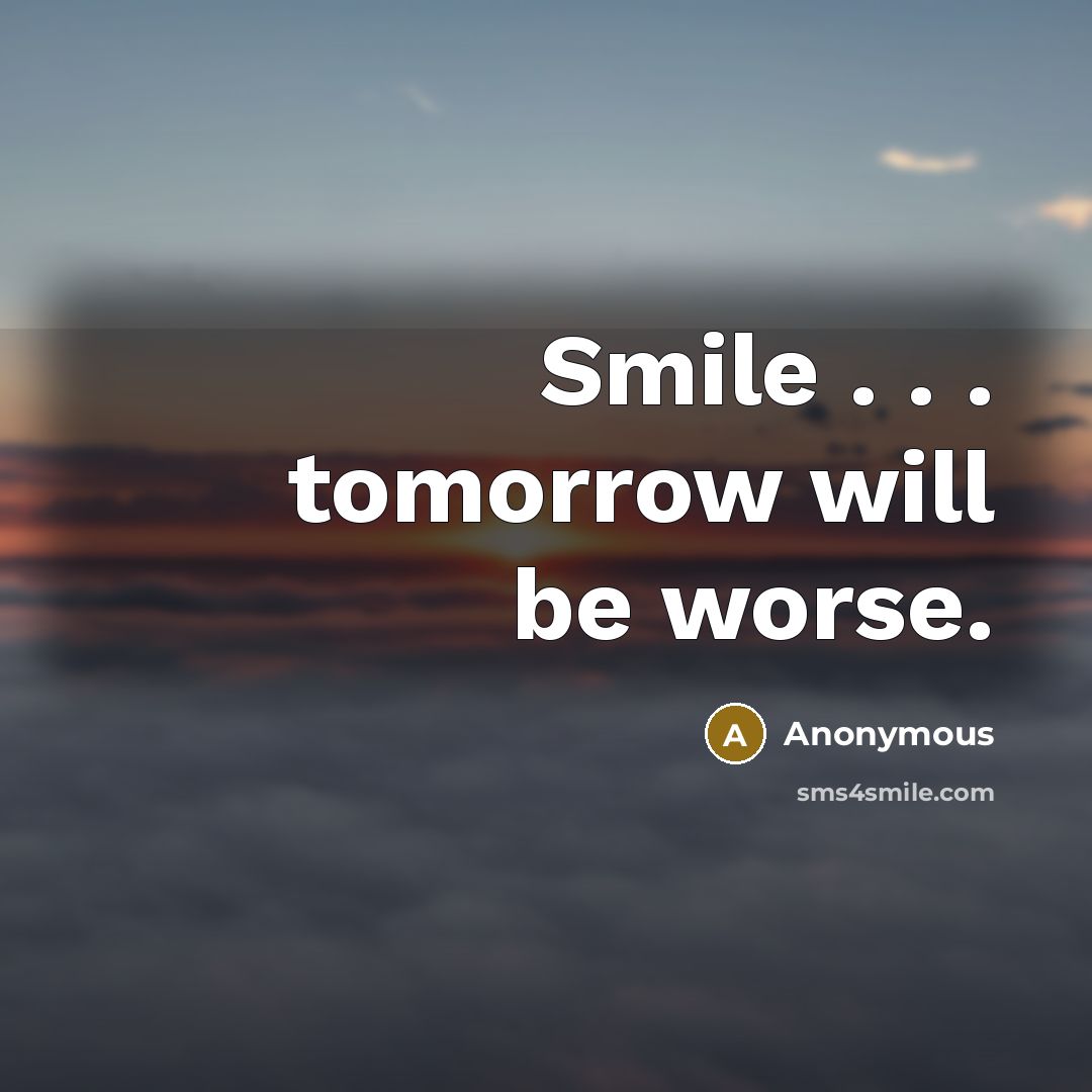“Smile . . . tomorrow will be worse.” quote by Anonymous