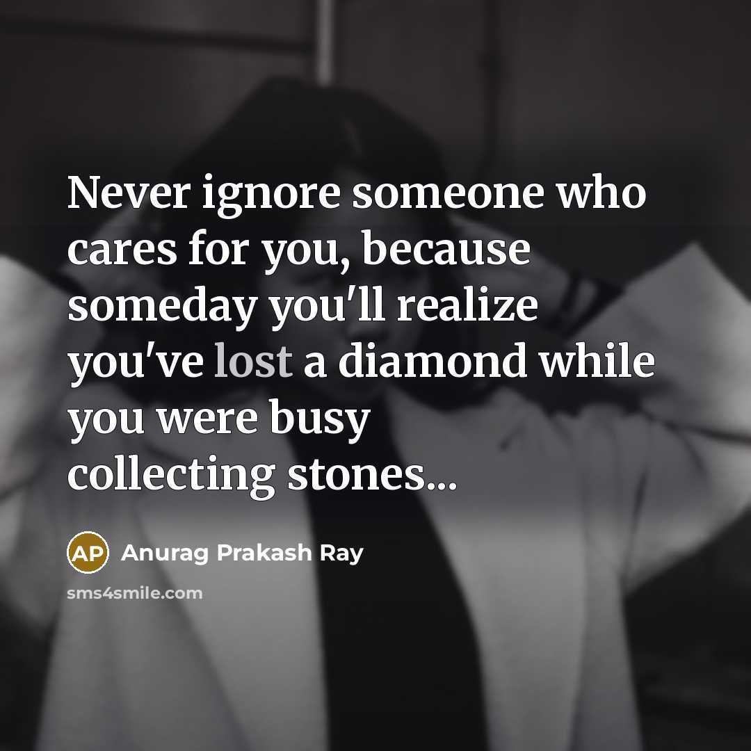 “Never ignore someone who cares for you, because someday you'll…” quote by Anurag Prakash Ray