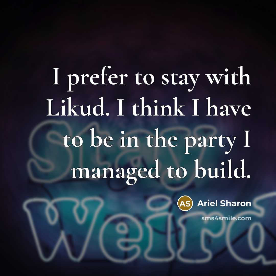 “I prefer to stay with Likud. I think I have…” quote by Ariel Sharon
