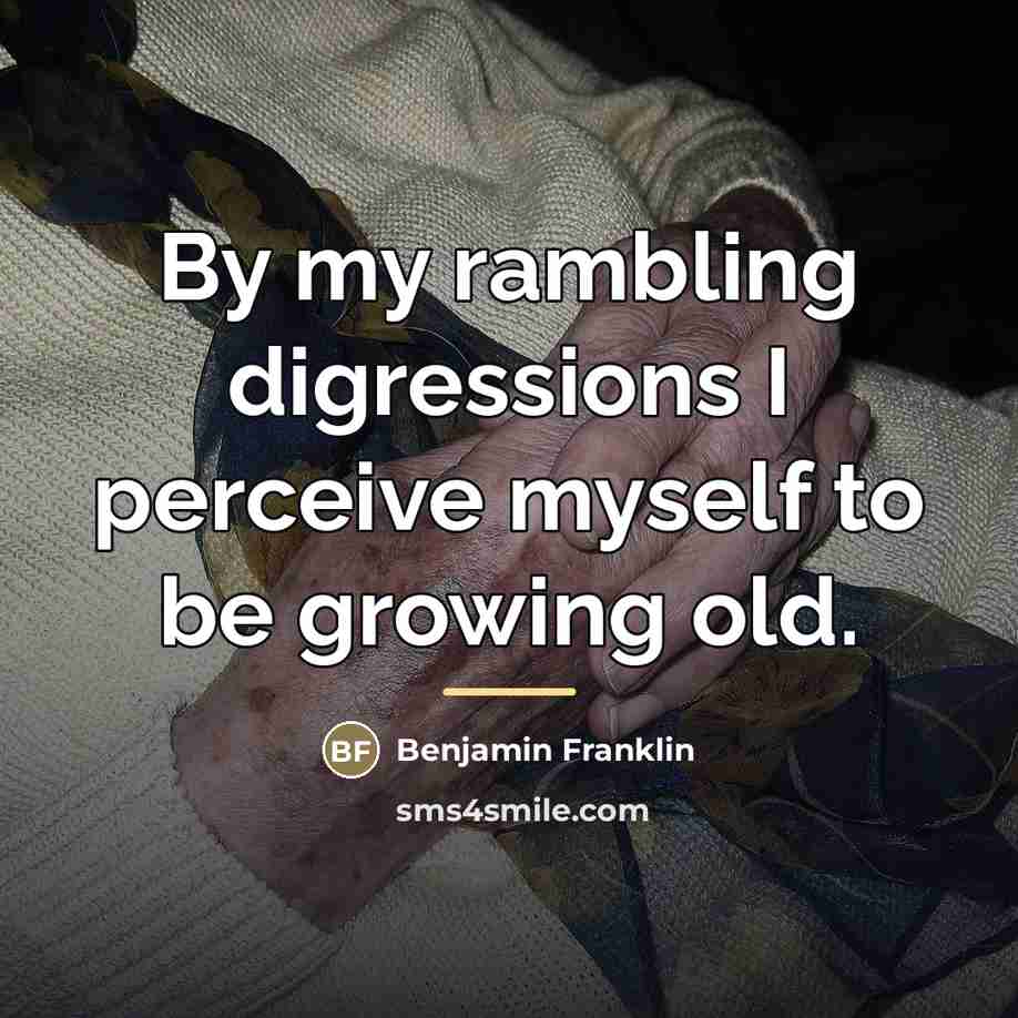“By my rambling digressions I perceive myself to be growing…” quote by Benjamin Franklin