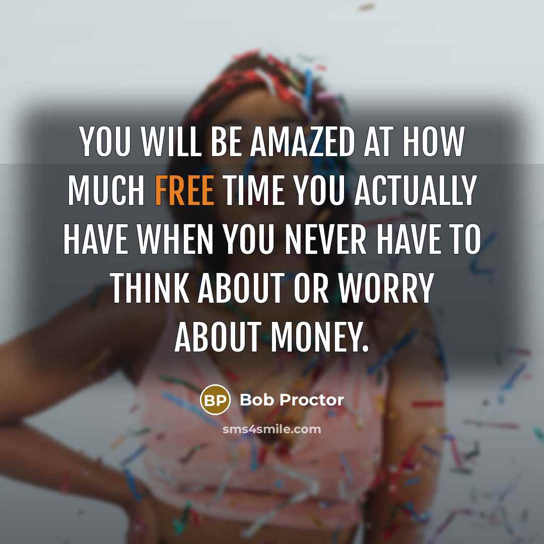“You will be amazed at how much free time you actually have when you never have to think about or worry about money.” quote by Bob Proctor