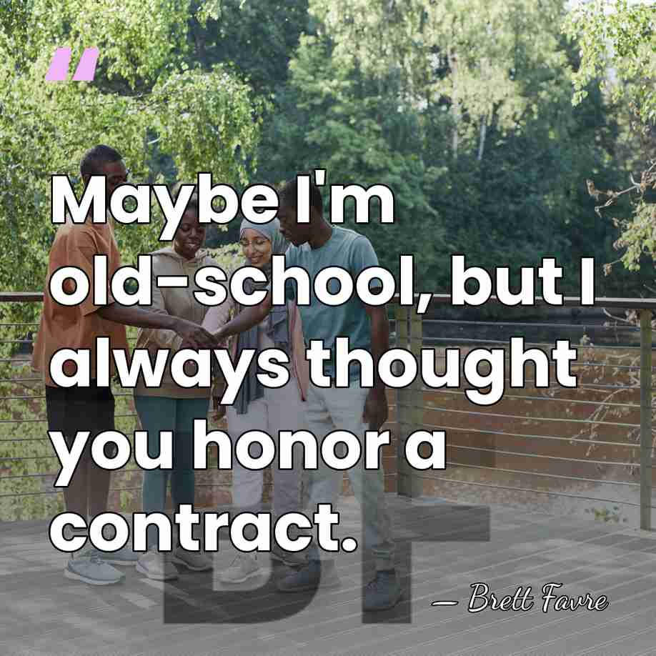Maybe I'm old-school, but I always thought you honor a contract. - Brett Favre