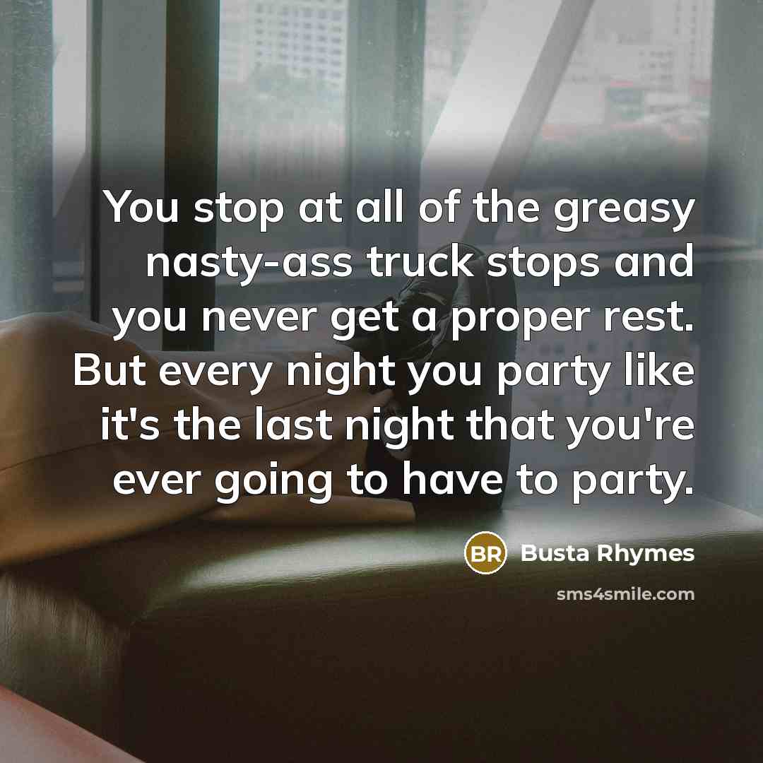 “You stop at all of the greasy nasty-ass truck stops…” quote by Busta Rhymes