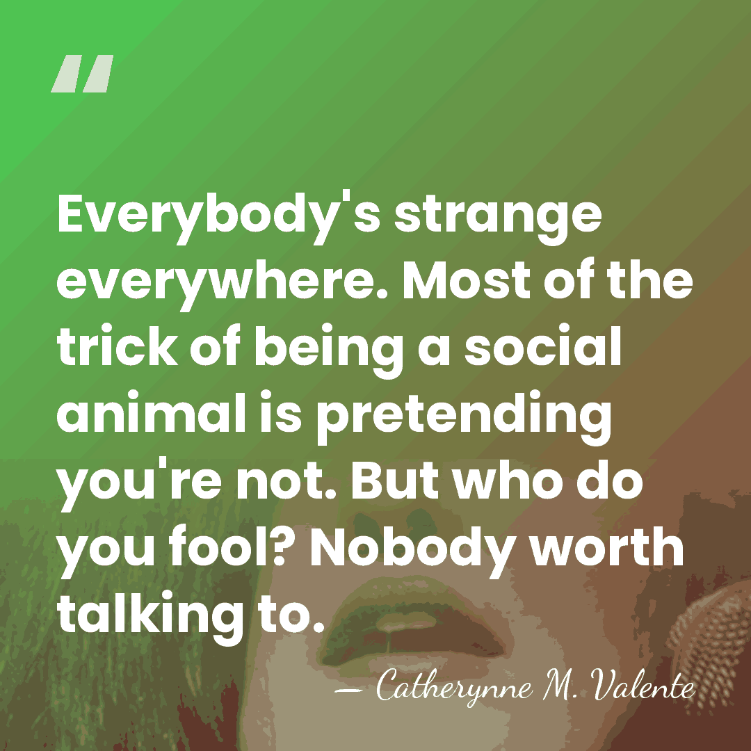Everybody's strange everywhere. Most of the trick of being a social animal&hellip; - Catherynne M. Valente