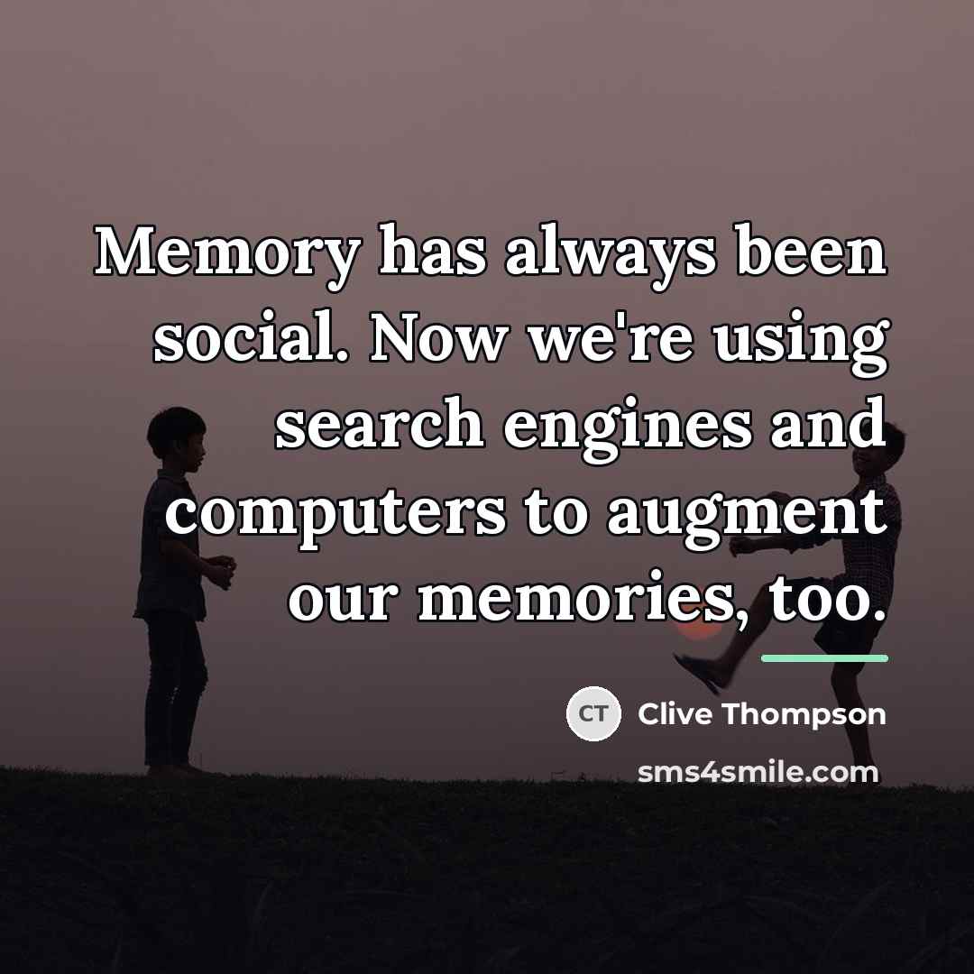 “Memory has always been social. Now we're using search engines…” quote by Clive Thompson