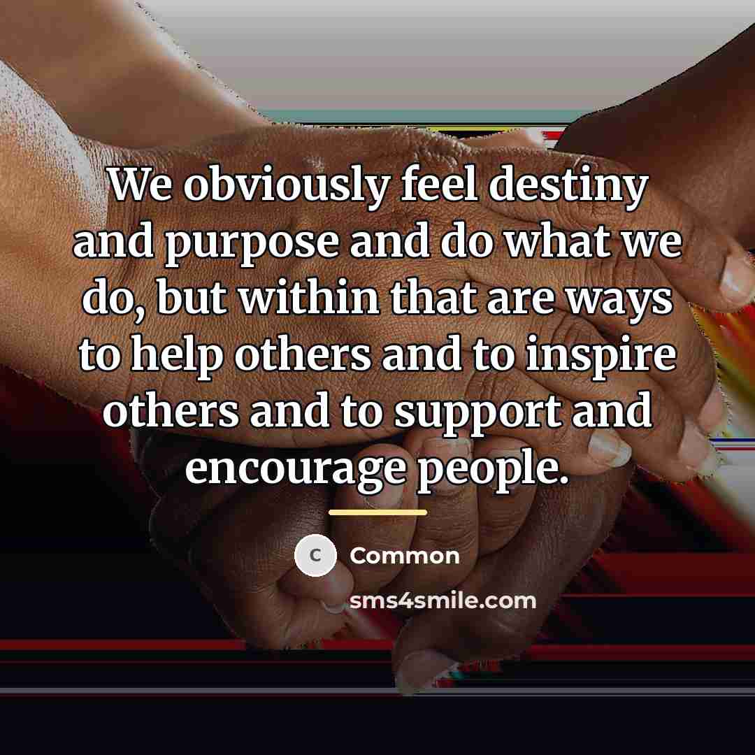 “We obviously feel destiny and purpose and do what we…” quote by Common