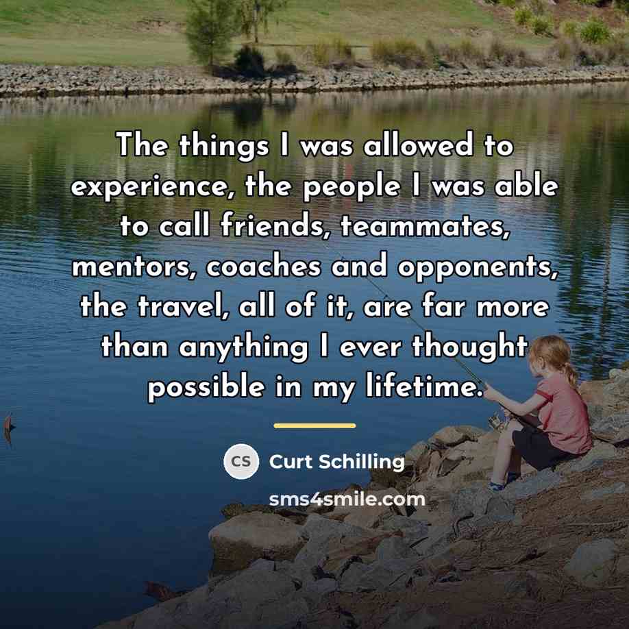 “The things I was allowed to experience, the people I…” quote by Curt Schilling