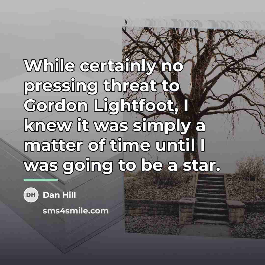 “While certainly no pressing threat to Gordon Lightfoot, I knew…” quote by Dan Hill