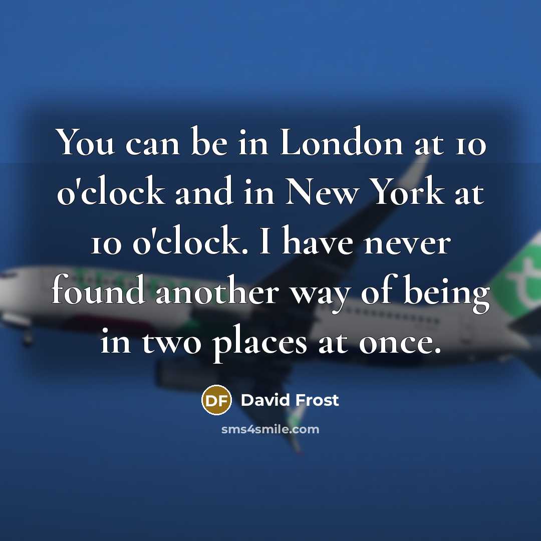 “You can be in London at 10 o'clock and in…” quote by David Frost
