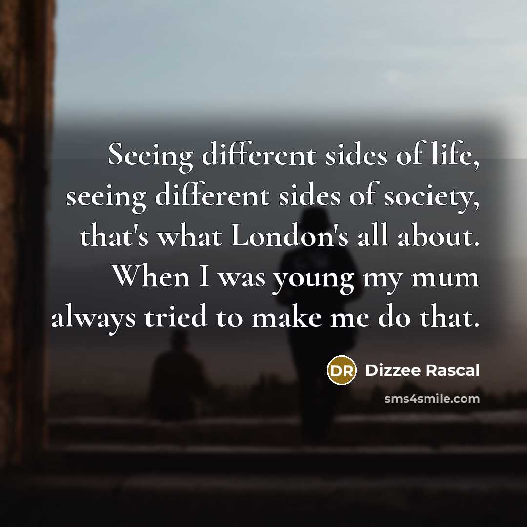 “Seeing different sides of life, seeing different sides of society, that's what London's all about. When I was young my mum always tried to make me do that.” quote by Dizzee Rascal