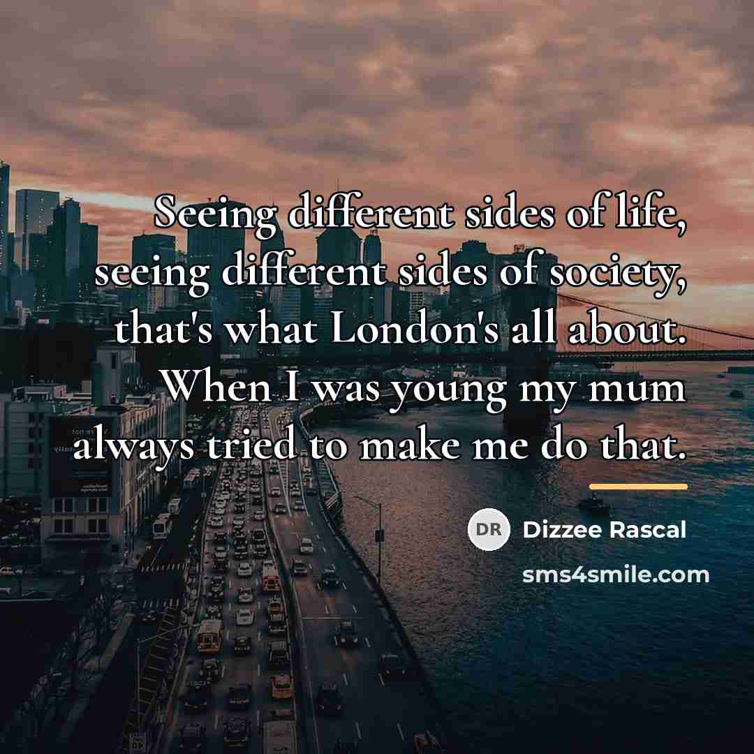 “Seeing different sides of life, seeing different sides of society,…” quote by Dizzee Rascal