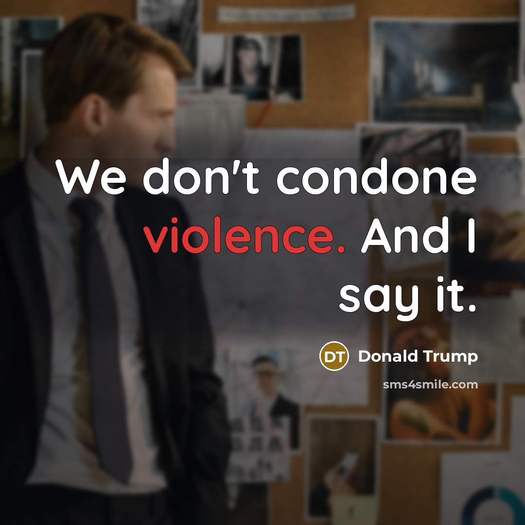 “We don't condone violence. And I say it.…” quote by Donald Trump