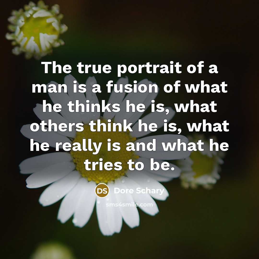 “The true portrait of a man is a fusion of what he thinks he is, what others think he is, what he really is and what he tries to be.” quote by Dore Schary