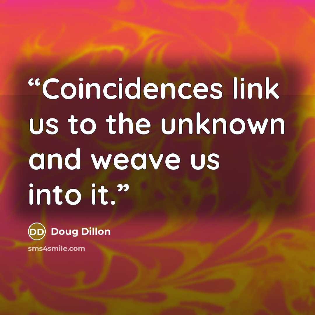“Coincidences link us to the unknown and weave us into it.” quote by Doug Dillon