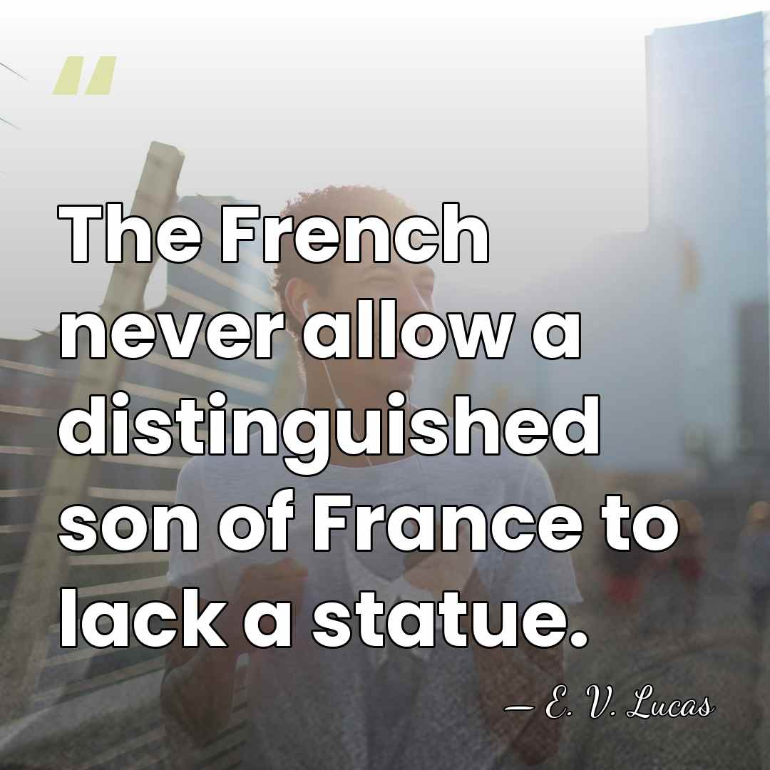 The French never allow a distinguished son of France to lack a&hellip; - E. V. Lucas
