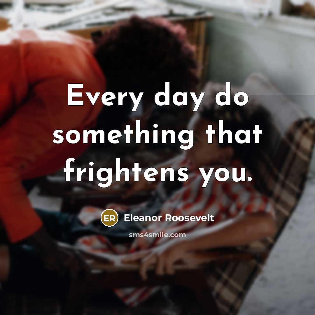 “Every day do something that frightens you.…” quote by Eleanor Roosevelt