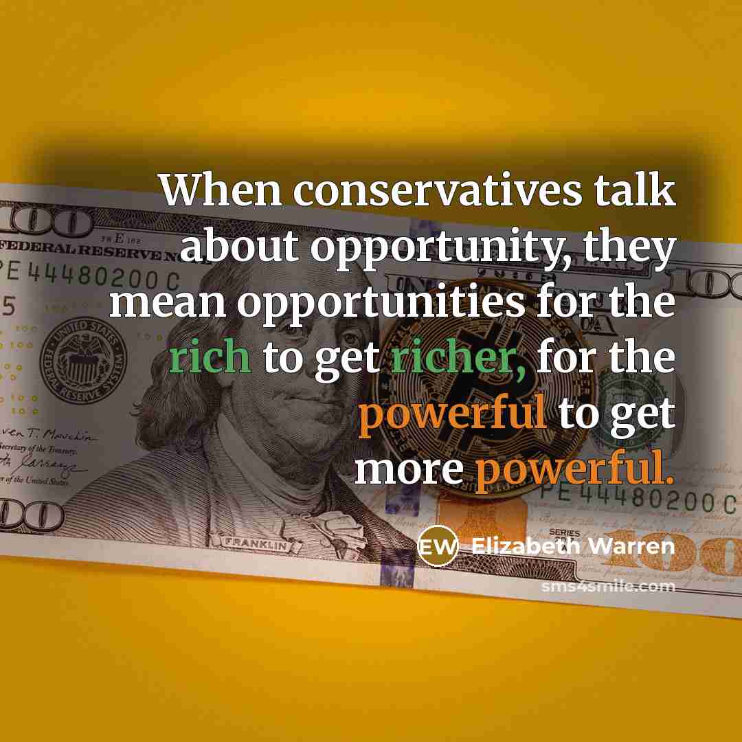 “When conservatives talk about opportunity, they mean opportunities for the rich to get richer, for the powerful to get more powerful.” quote by Elizabeth Warren