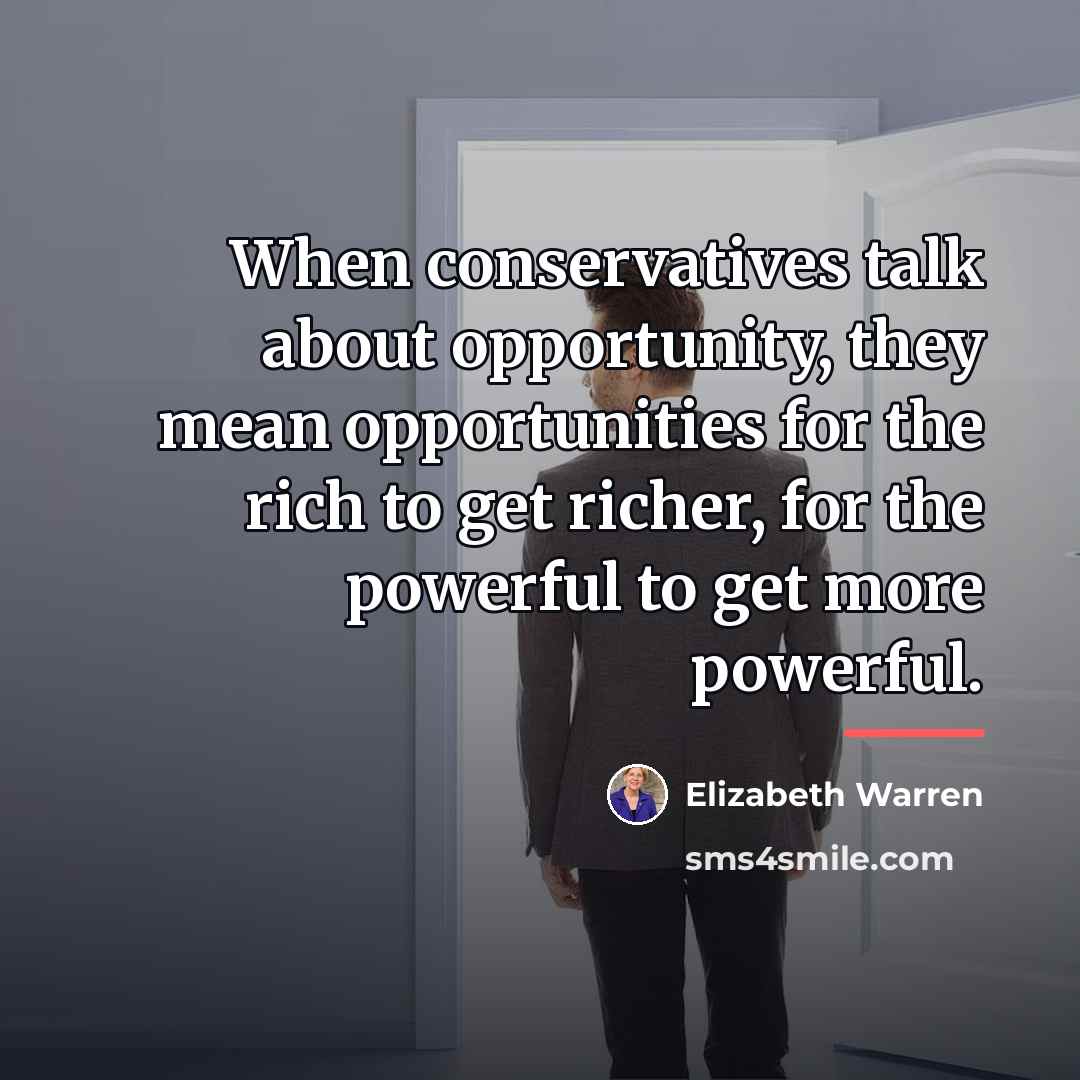 “When conservatives talk about opportunity, they mean opportunities for the…” quote by Elizabeth Warren