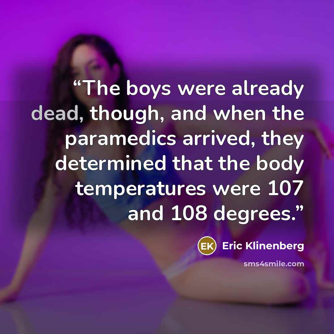 “The boys were already dead, though, and when the paramedics arrived, they determined that the body temperatures were 107 and 108 degrees.” quote by Eric Klinenberg