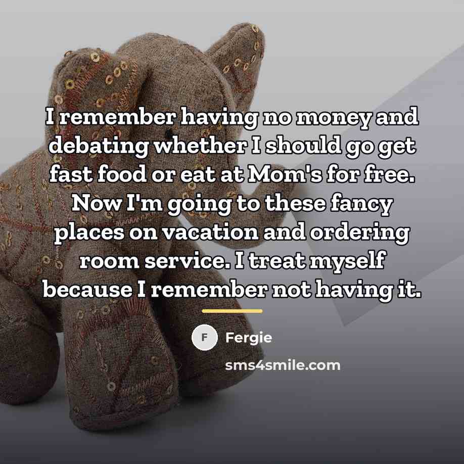 “I remember having no money and debating whether I should…” quote by Fergie