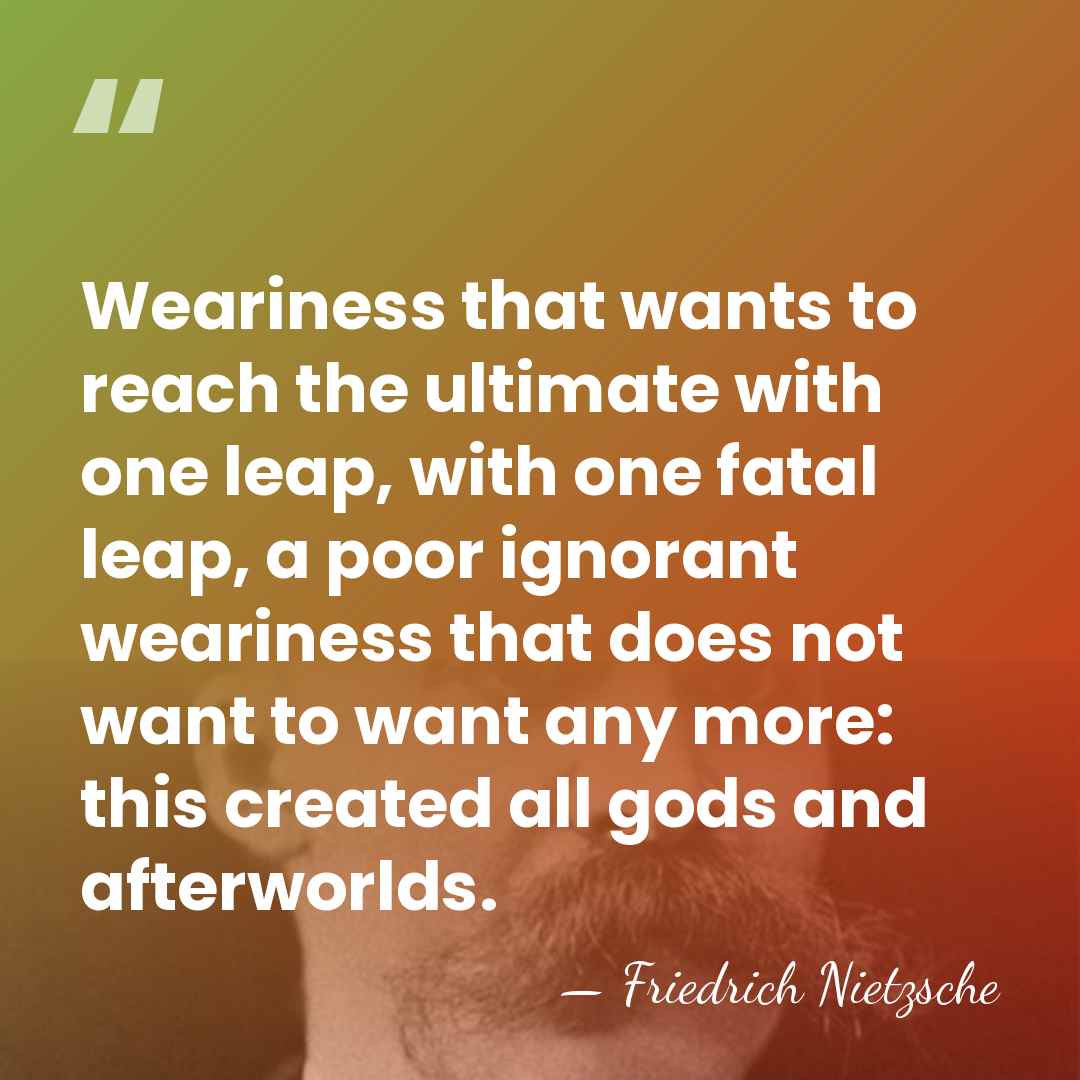 Weariness that wants to reach the ultimate with one leap, with one&hellip; - Friedrich Nietzsche
