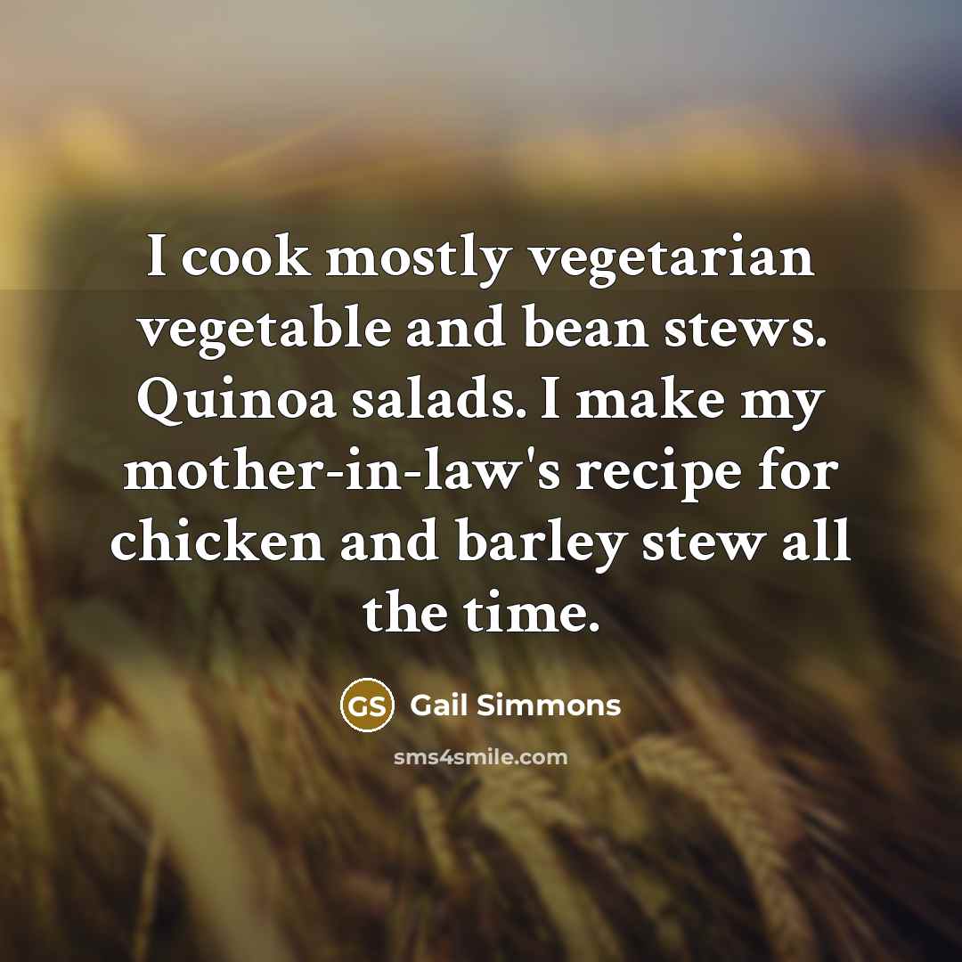 “I cook mostly vegetarian vegetable and bean stews. Quinoa salads.…” quote by Gail Simmons