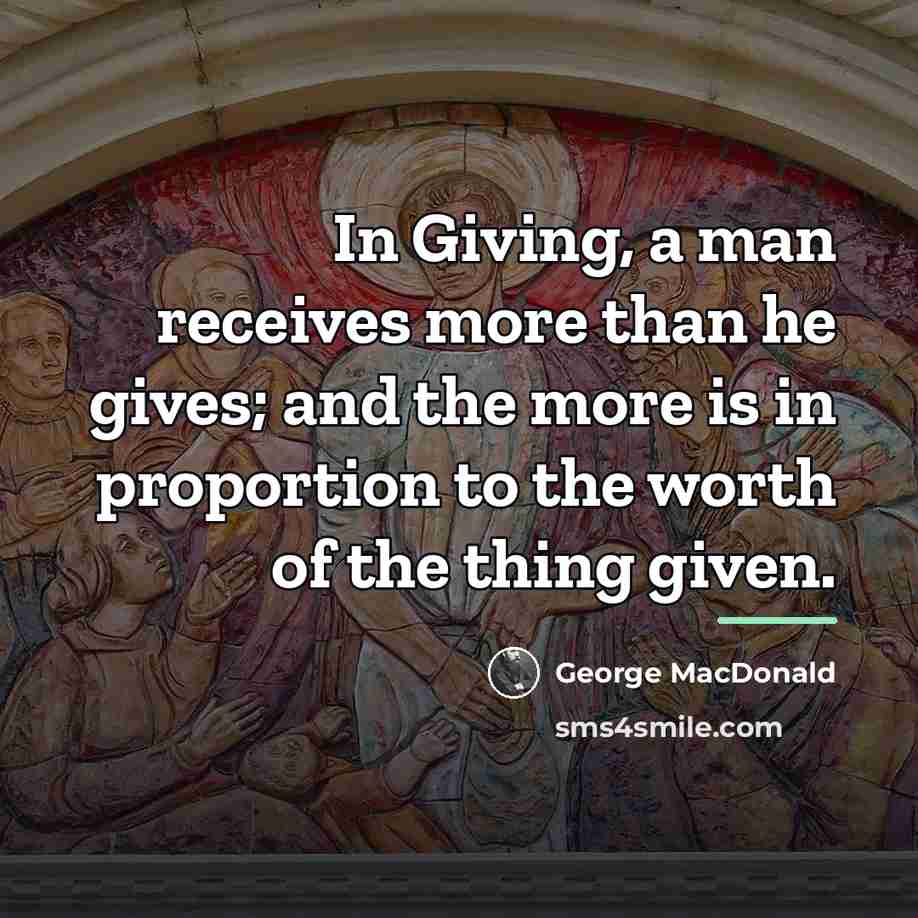 “In Giving, a man receives more than he gives; and…” quote by George MacDonald