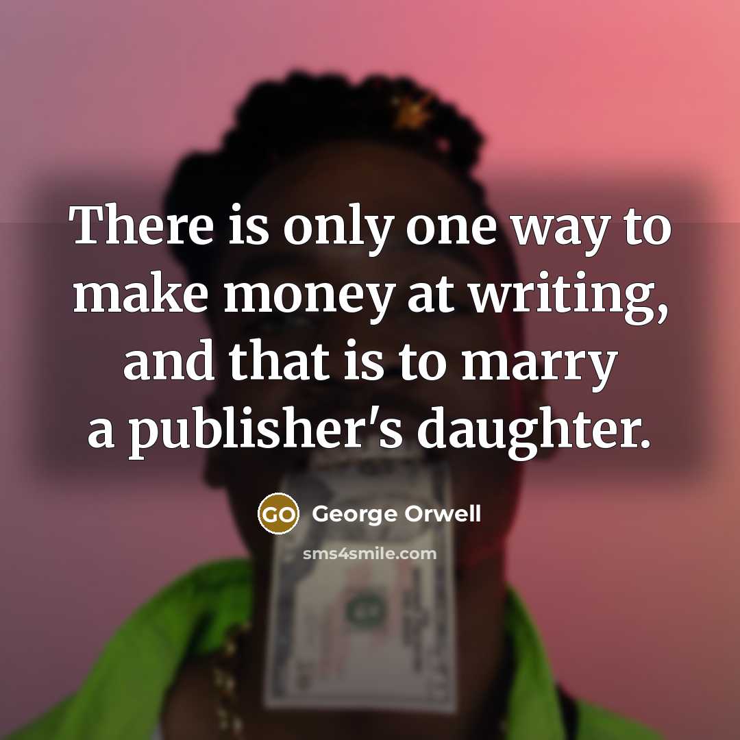 “There is only one way to make money at writing,…” quote by George Orwell