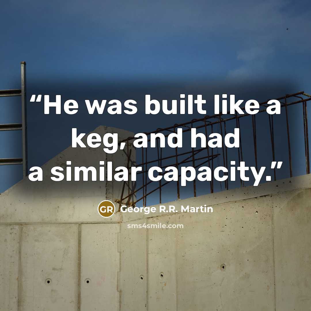 “He was built like a keg, and had a similar capacity.” quote by George R.R. Martin