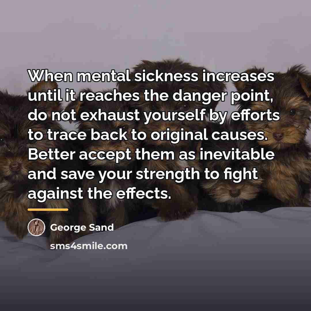 “When mental sickness increases until it reaches the danger point,…” quote by George Sand