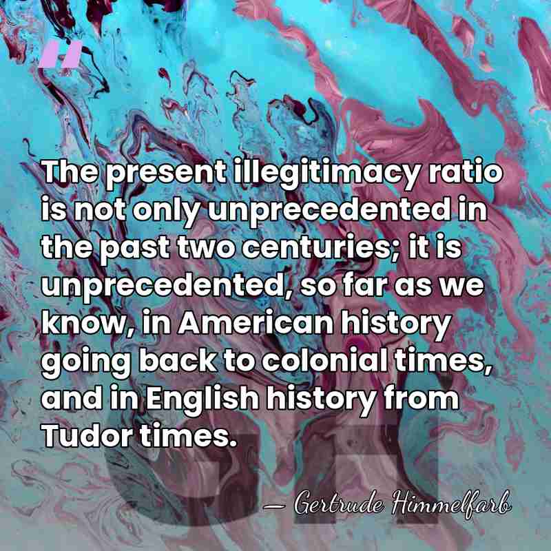 The present illegitimacy ratio is not only unprecedented in the past two&hellip; - Gertrude Himmelfarb