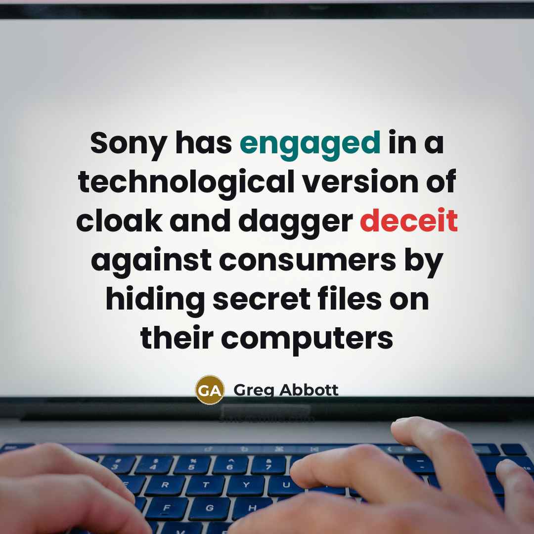“Sony has engaged in a technological version of cloak and dagger deceit against consumers by hiding secret files on their computers” quote by Greg Abbott
