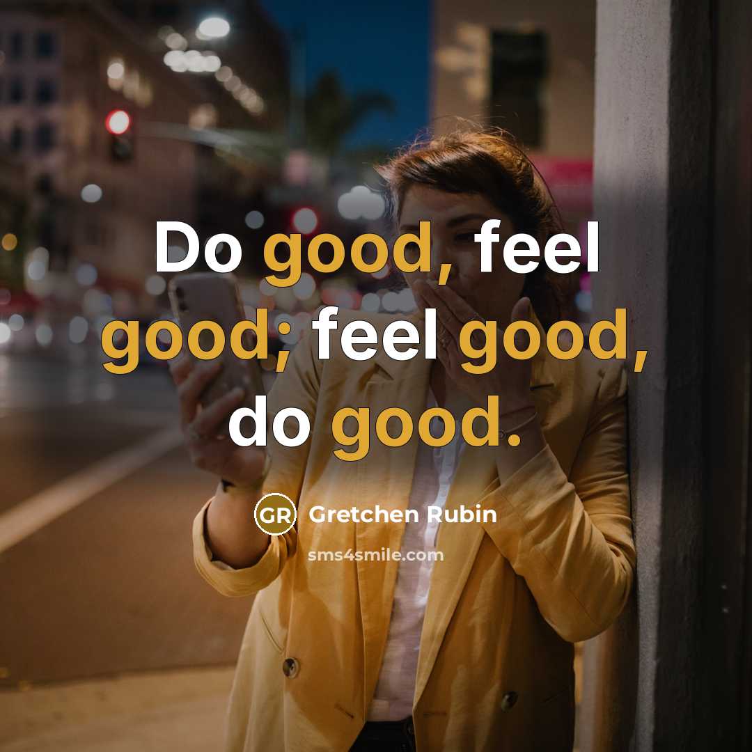 “Do good, feel good; feel good, do good.” quote by Gretchen Rubin