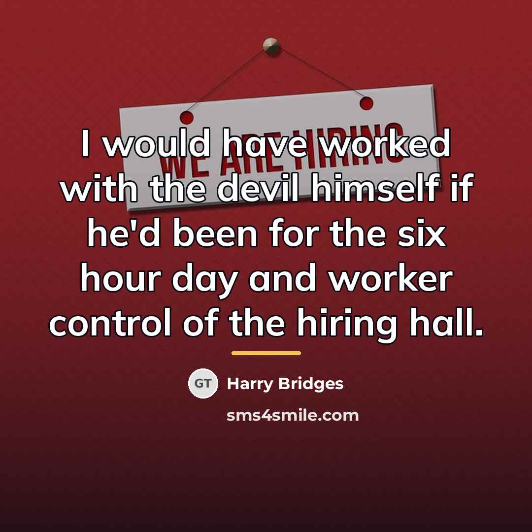 “I would have worked with the devil himself if he'd…” quote by Harry Bridges