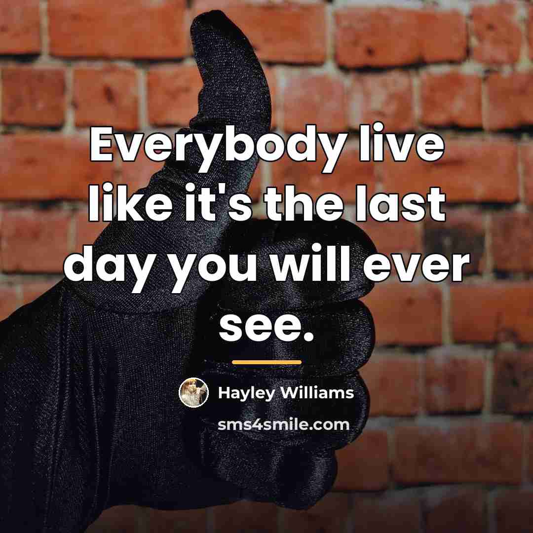 “Everybody live like it's the last day you will ever…” quote by Hayley Williams
