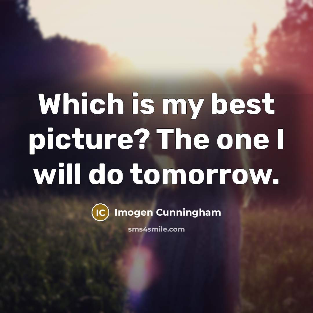 “Which is my best picture? The one I will do…” quote by Imogen Cunningham