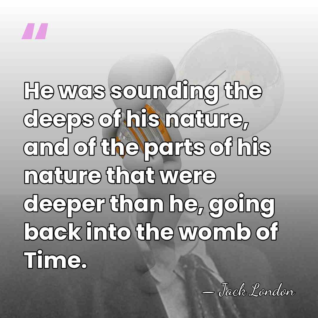 He was sounding the deeps of his nature, and of the parts&hellip; - Jack London