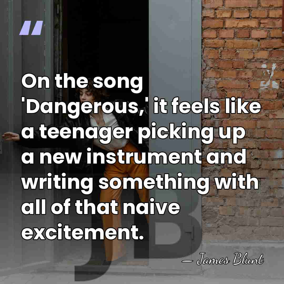 On the song 'Dangerous,' it feels like a teenager picking up a&hellip; - James Blunt